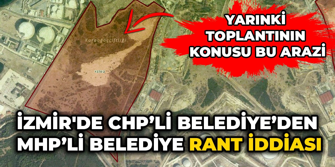 İzmir'de CHP’li belediyeden MHP’li belediye 'Rant' iddiası. Yarınki toplantının konusu bu arazi