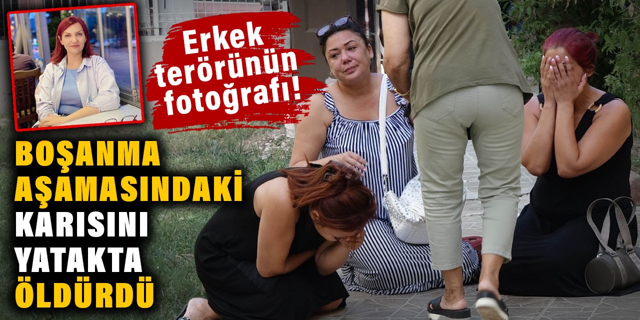 Boşanma aşamasındaki eşini yatakta öldürdü: Erkek terörünün fotoğrafı