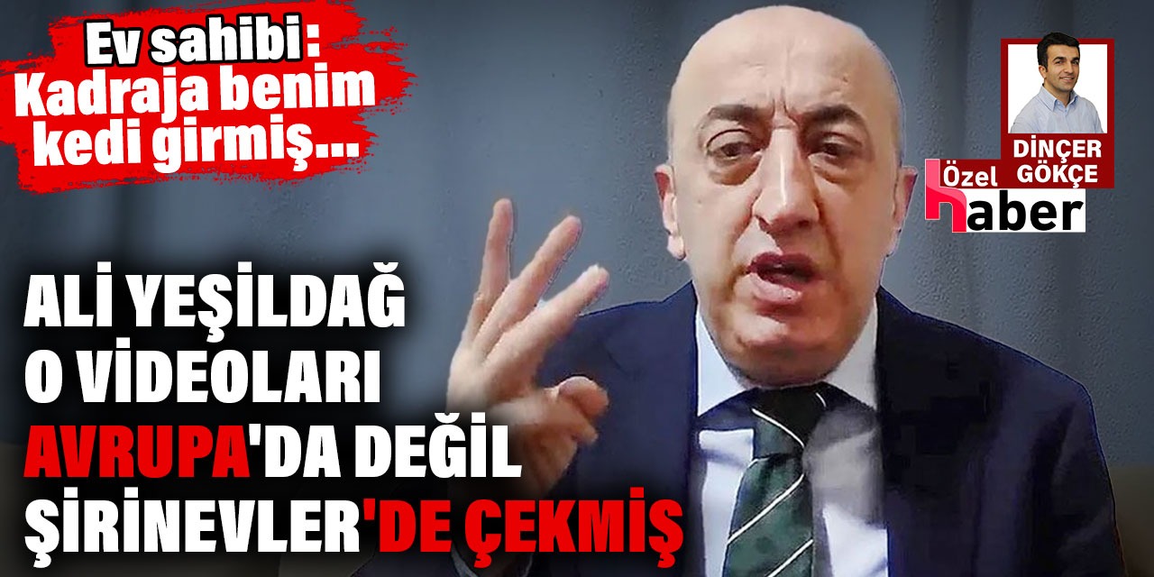 Ali Yeşildağ o videoları Avrupa'da değil Şirinevler'de çekmiş. Ev sahibi: Kadraja benim kedi girmiş...