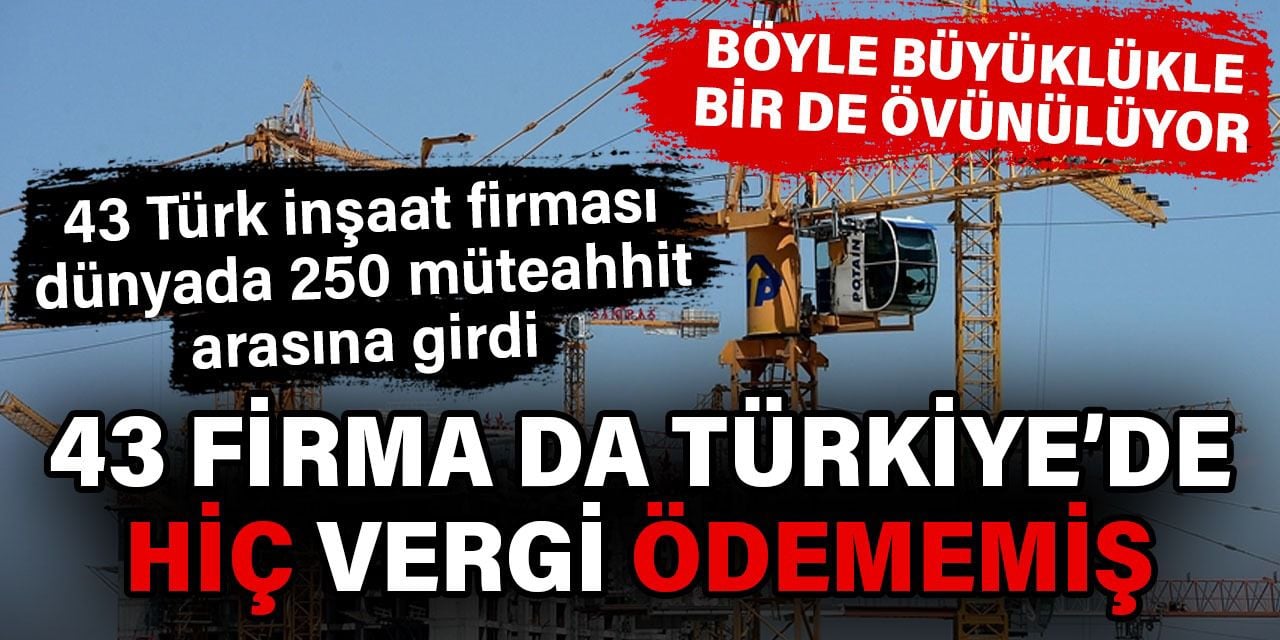 Hiç vergi ödemeyen 43 Türk inşaat firması dünya sıralamasına girdi. Emeklinin-memurun parasıyla caka satmak!