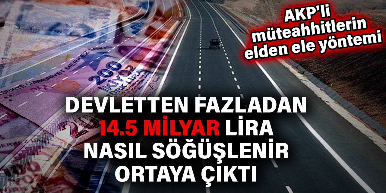 Devletten fazladan 14.5 milyar lira nasıl söğüşlenir ortaya çıktı. AKP'li  müteahhitlerin elden ele yöntemi