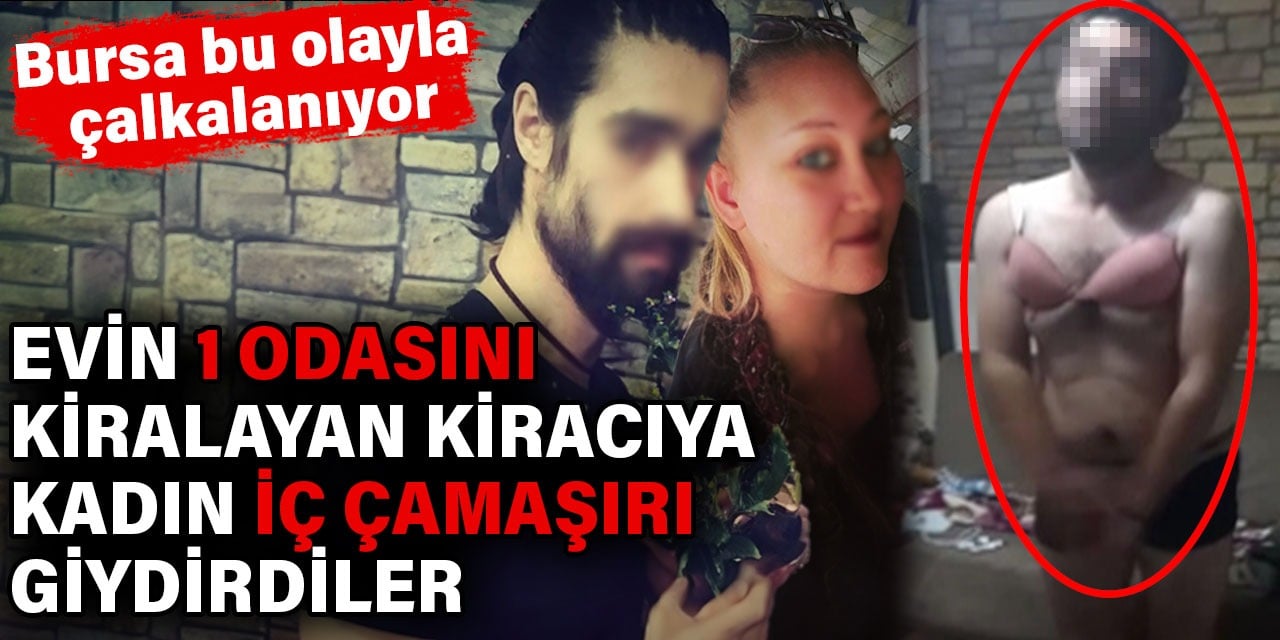 Evin bir odasını kiralayan kiracıya kadın iç çamaşırı giydirdiler. Bursa bu olayla çalkalanıyor