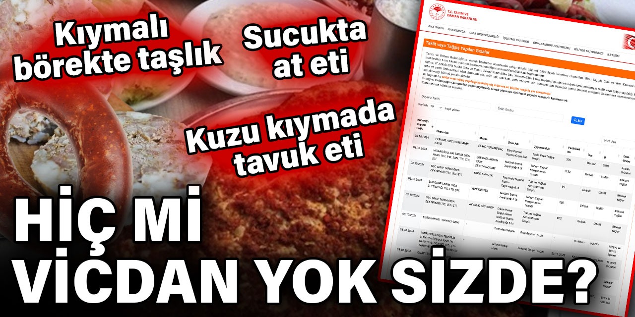 Sizin hiç mi vicdanız yok? Sucuğa at eti kıymalı böreğe taşlık kuzu kıymaya tavuk eti katmışlar