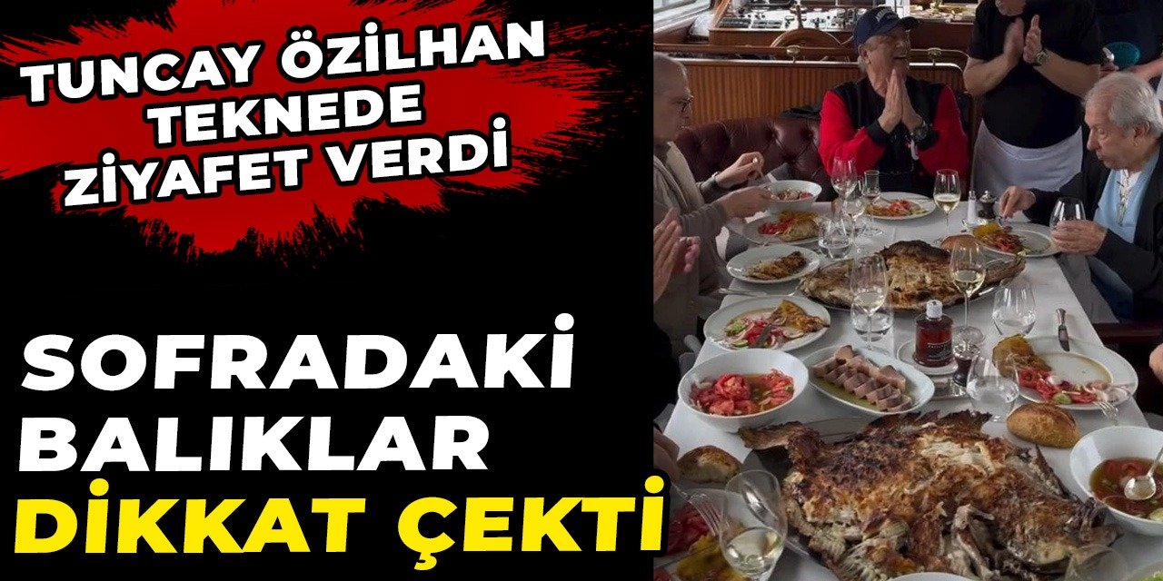 Ünlü iş insanı Tuncay Özilhan'ın teknedeki ziyafeti dillere destan oldu. Sofradaki balıklar dikkat çekti