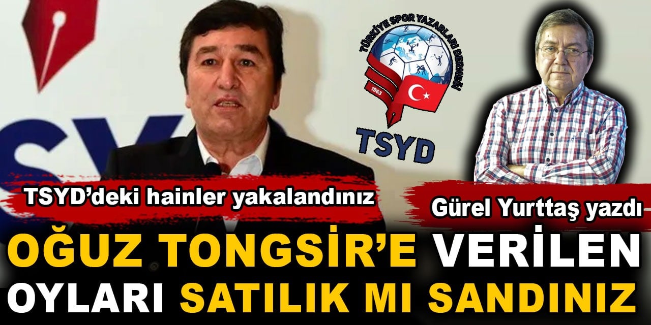 Oğuz Tongsir'e verilen oyları satılık mı sandınız. TSYD'deki hainler yakalandınız