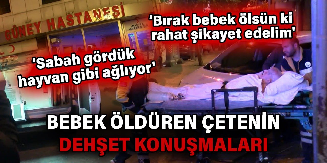 Para için bebek öldüren çetenin telefon konuşmaları dosyada. Bırak bebek ölsün rahat şikâyet edelim