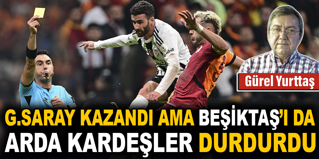 Galatasaray kazandı. Ama Beşiktaş'ı da Arda Kardeşler durdurdu