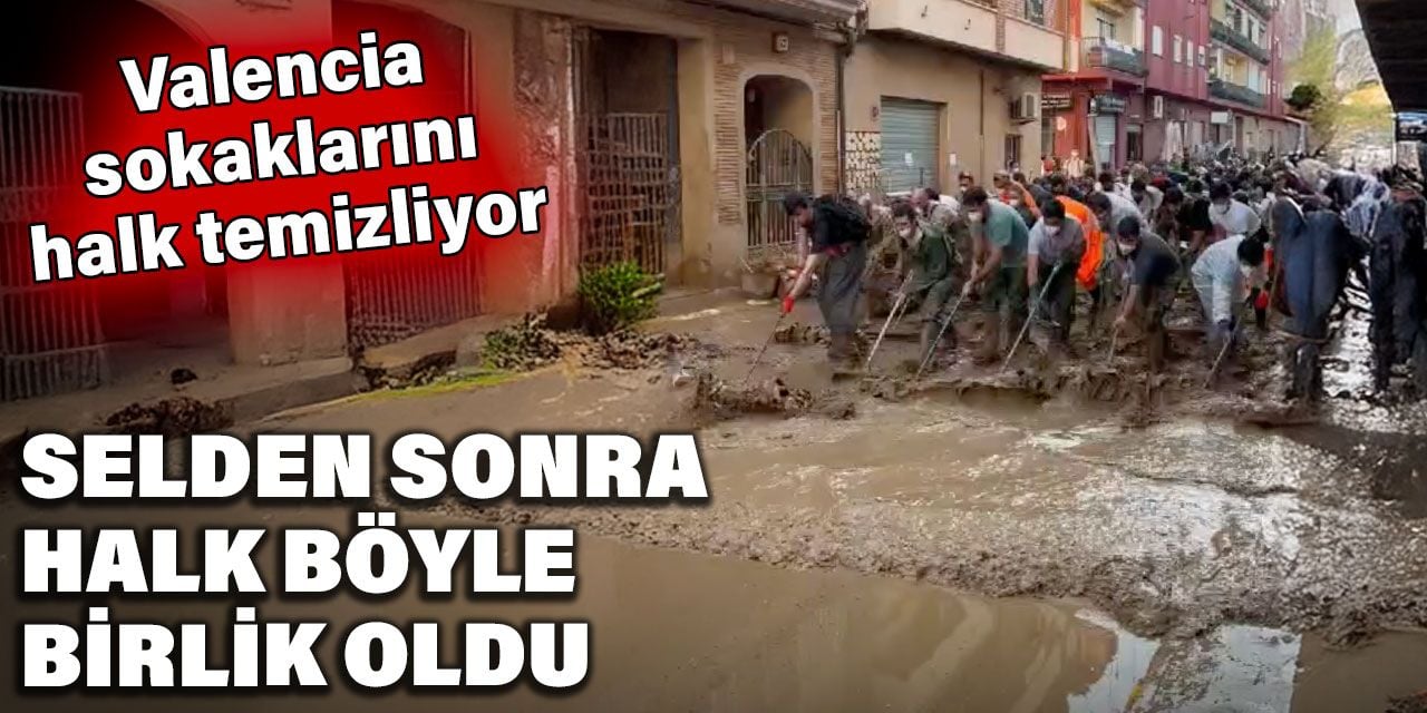 Selden sonra halk böyle birlik oldu. Valencia sokaklarını halk temizliyor