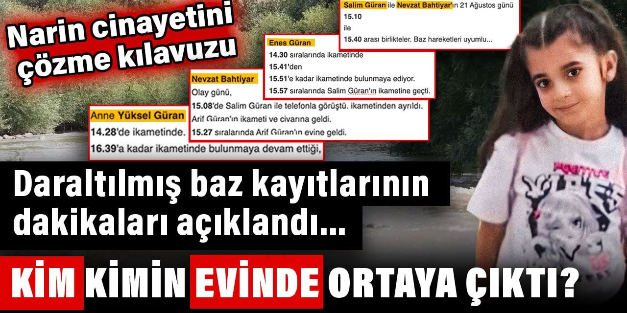 Narin cinayetinde daraltılmış baz kayıtlarının dakikaları açıklandı. Kim kimin evinde ortaya çıktı