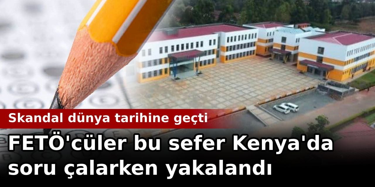 FETÖ'cüler bu sefer Kenya'da soru çalarken yakalandı. Skandal dünya tarihine geçti