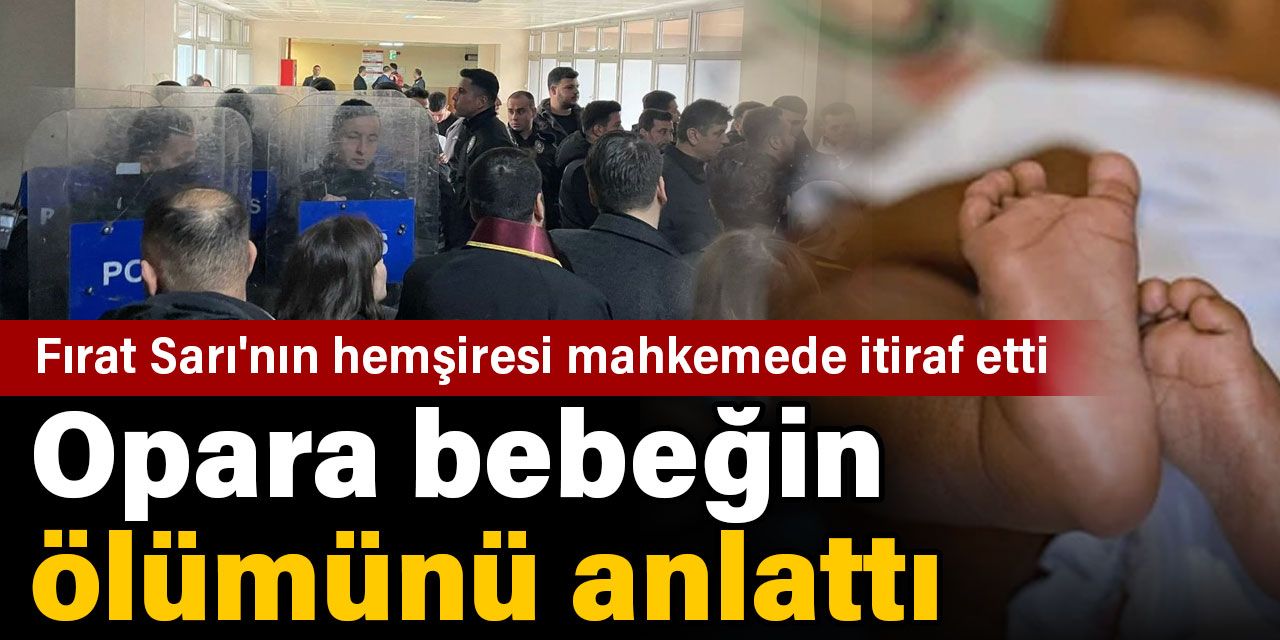 Opara bebeğin ölümünü anlattı. Fırat Sarı'nın hemşiresi mahkemede itiraf etti