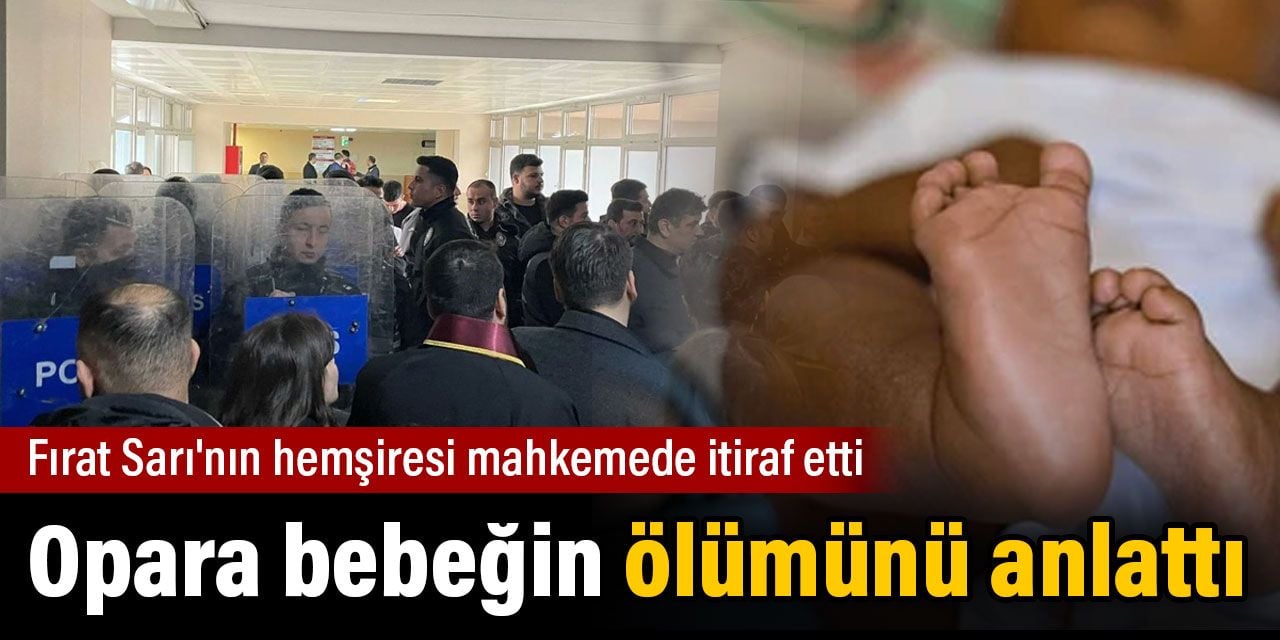 Opara bebeğin ölümünü anlattı. Fırat Sarı'nın hemşiresi mahkemede itiraf etti