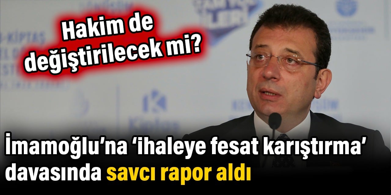 İmamoğlu’na ihaleye fesat karıştırma davasında savcı rapor aldı