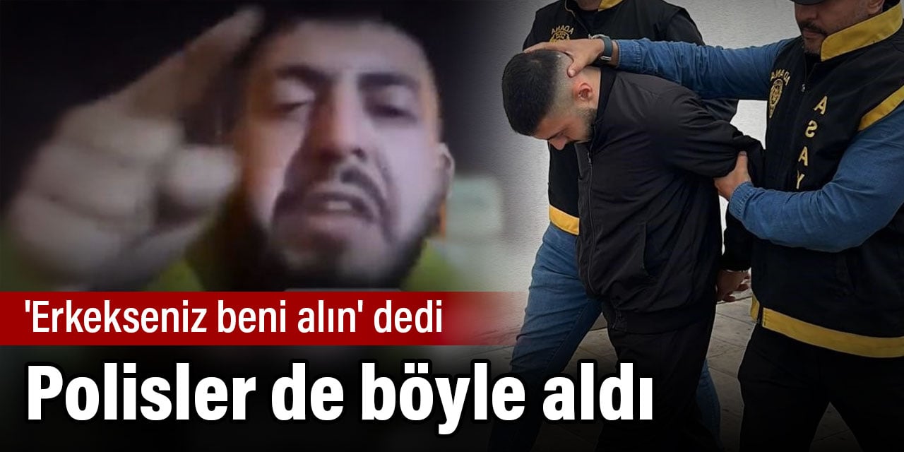 'Erkekseniz beni alın' dedi. Polisler de böyle aldı