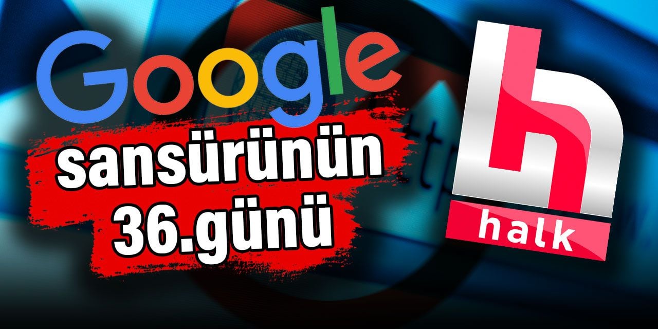 Google'dan Halktv.com.tr'ye sansürün 36. günü