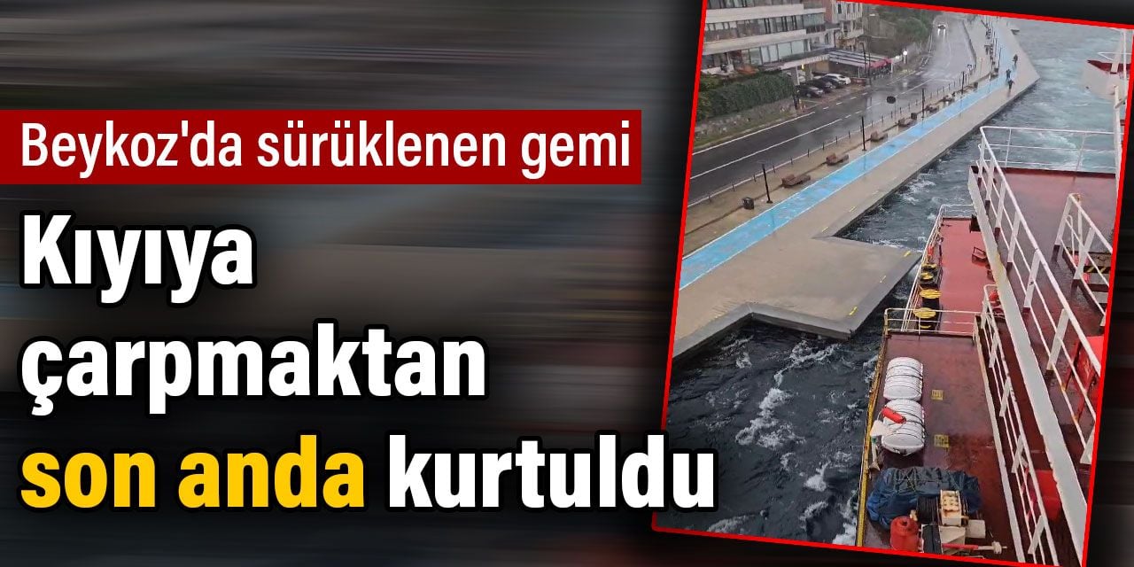 Beykoz'da sürüklenen gemi kıyıya çarpmaktan son anda kurtuldu