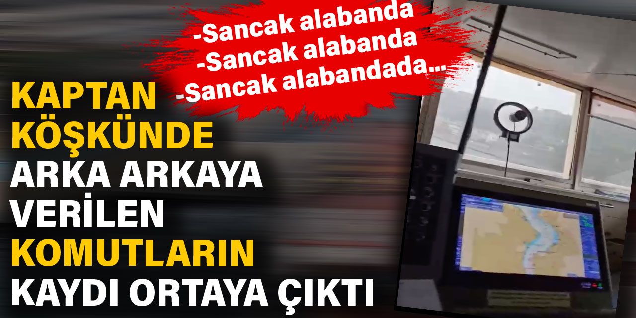 Kaptan köşkünde arka arkaya verilen komutların kaydı ortaya çıktı