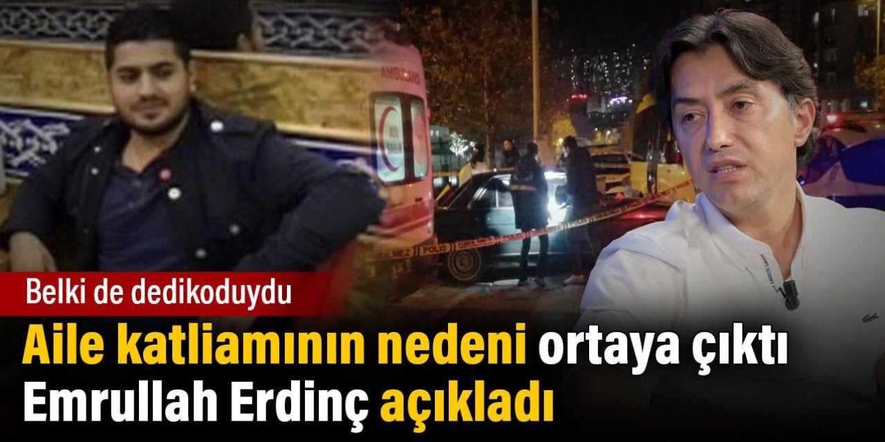 Aile katliamının nedeni ortaya çıktı. Emrullah Erdinç açıkladı. Belki de dedikoduydu