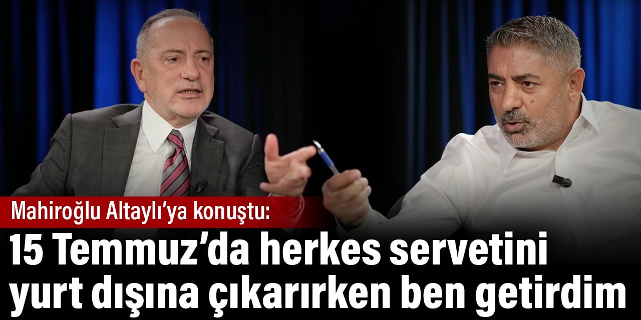 Cafer Mahiroğlu Fatih Altaylı'ya konuştu: 15 Temmuzda herkes servetini yurt dışına çıkarırken ben getirdim