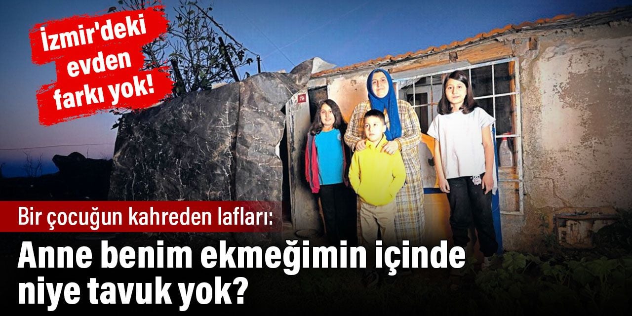 Anne benim ekmeğimin içinde niye tavuk yok. Bir çocuğun kahreden lafları. İzmir'deki evden farkı yok!