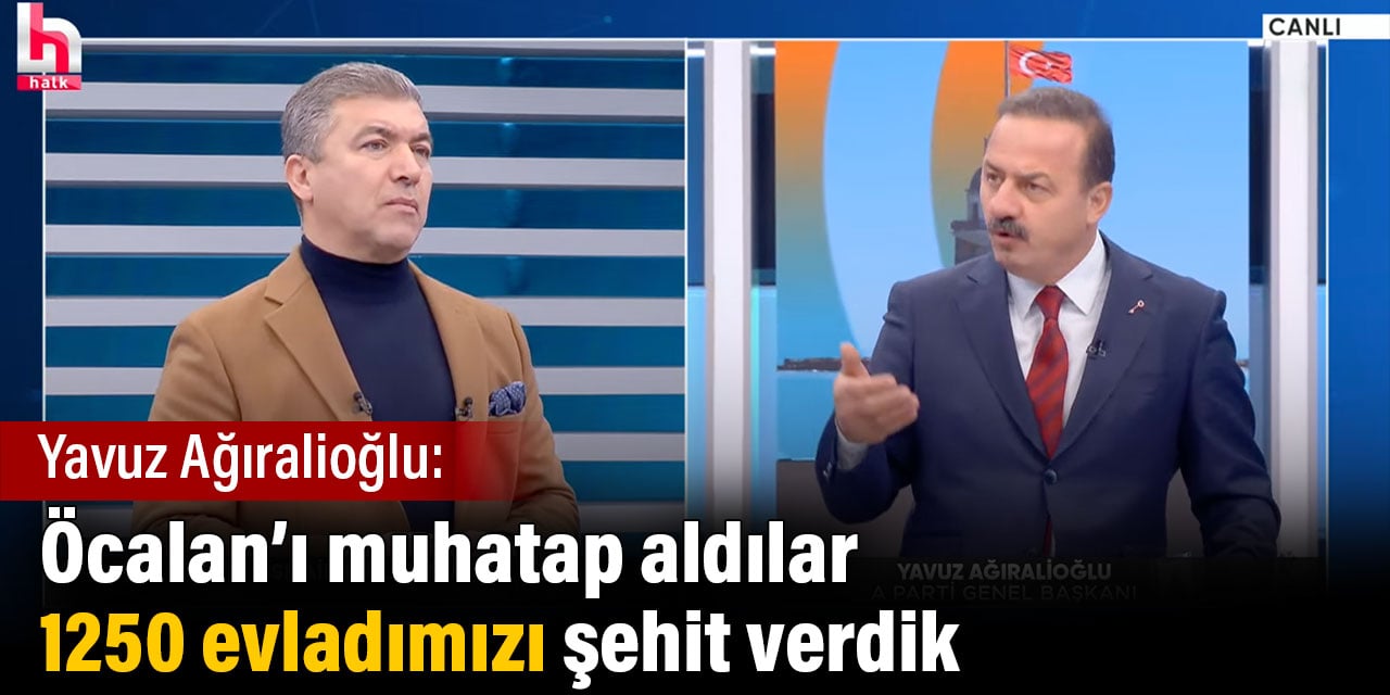 Yavuz Ağıralioğlu: Öcalan’ı muhatap aldılar 1250 evladımızı şehit verdik