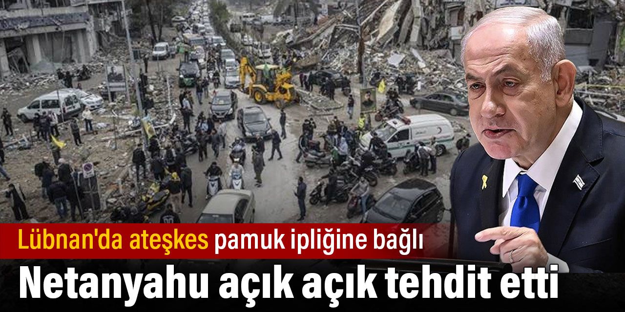 Netanyahu açık açık tehdit etti. Lübnan'da ateşkes pamuk ipliğine bağlı