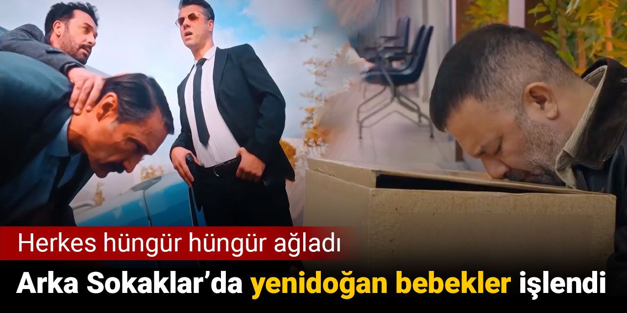 Arka Sokaklar'da yenidoğan bebekler işlendi. Herkes hüngür hüngür ağladı