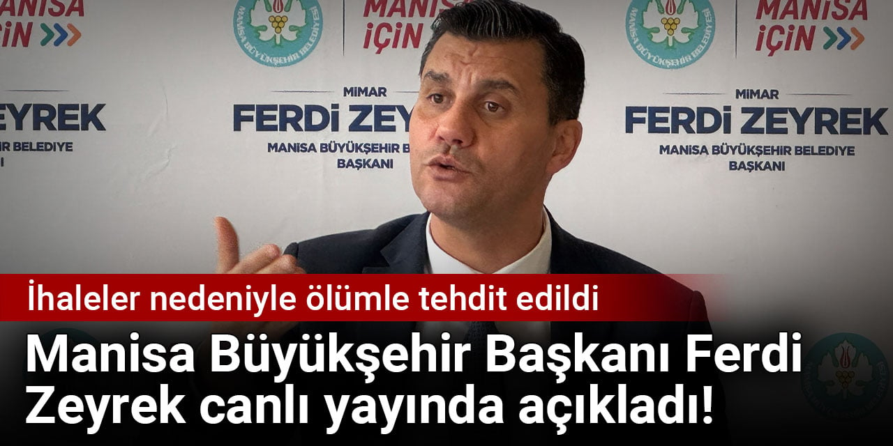 Manisa Büyükşehir Başkanı Ferdi Zeyrek ihaleler nedeniyle ölümle tehdit edildiğini açıkladı