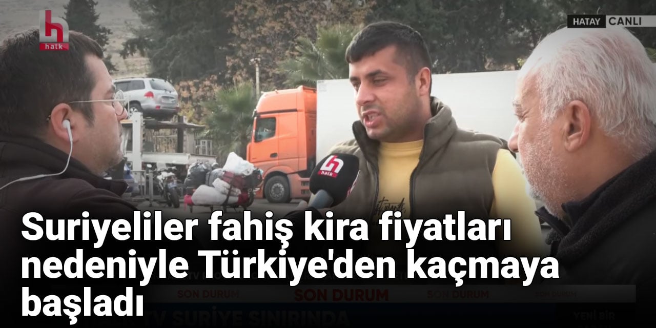 Suriyeliler fahiş kira fiyatları nedeniyle Türkiye'den kaçmaya başladı