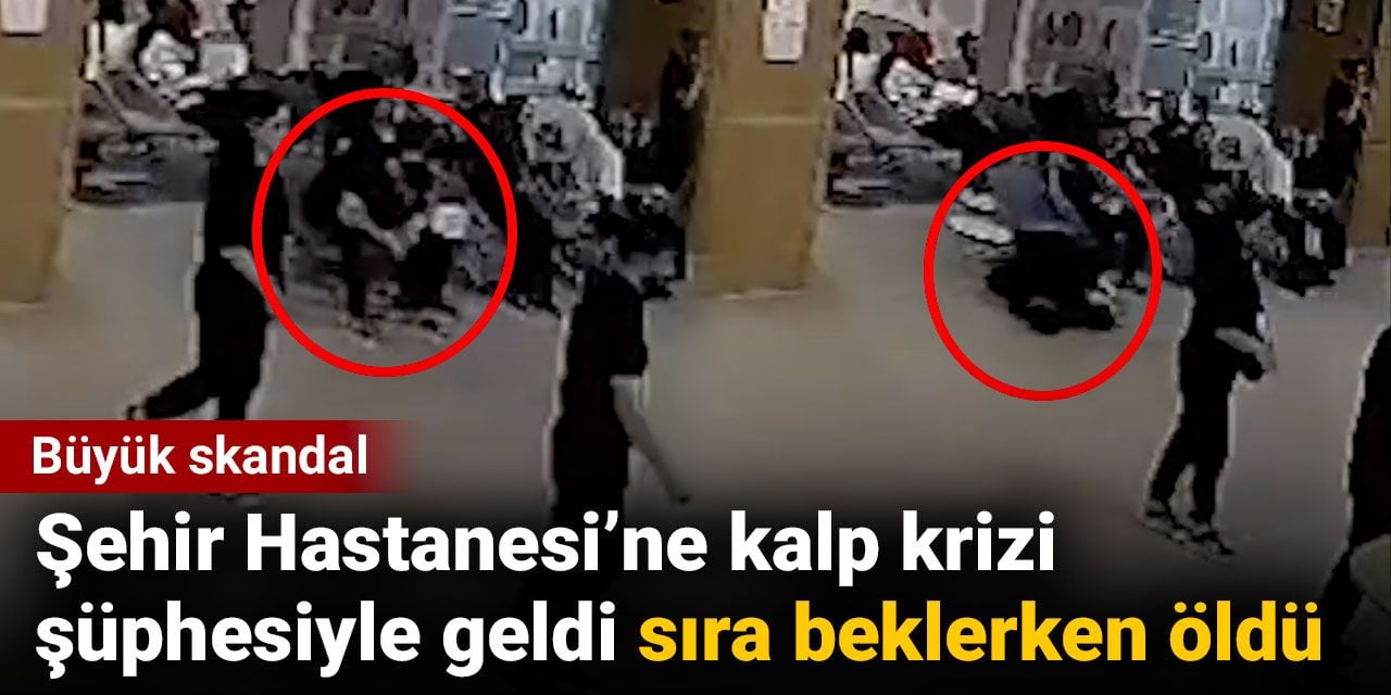 Büyük skandal. Şehir Hastanesi’ne kalp krizi şüphesiyle geldi sıra beklerken öldü