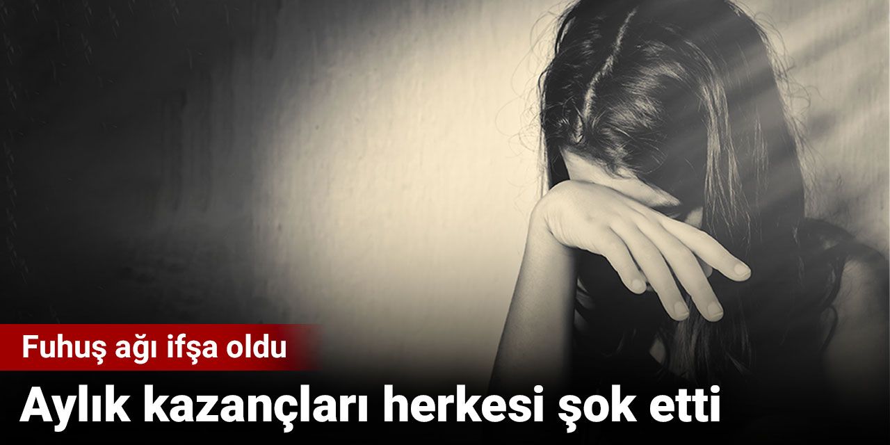 Fuhuş ağı ifşa oldu. Aylık kazançları herkesi şok etti