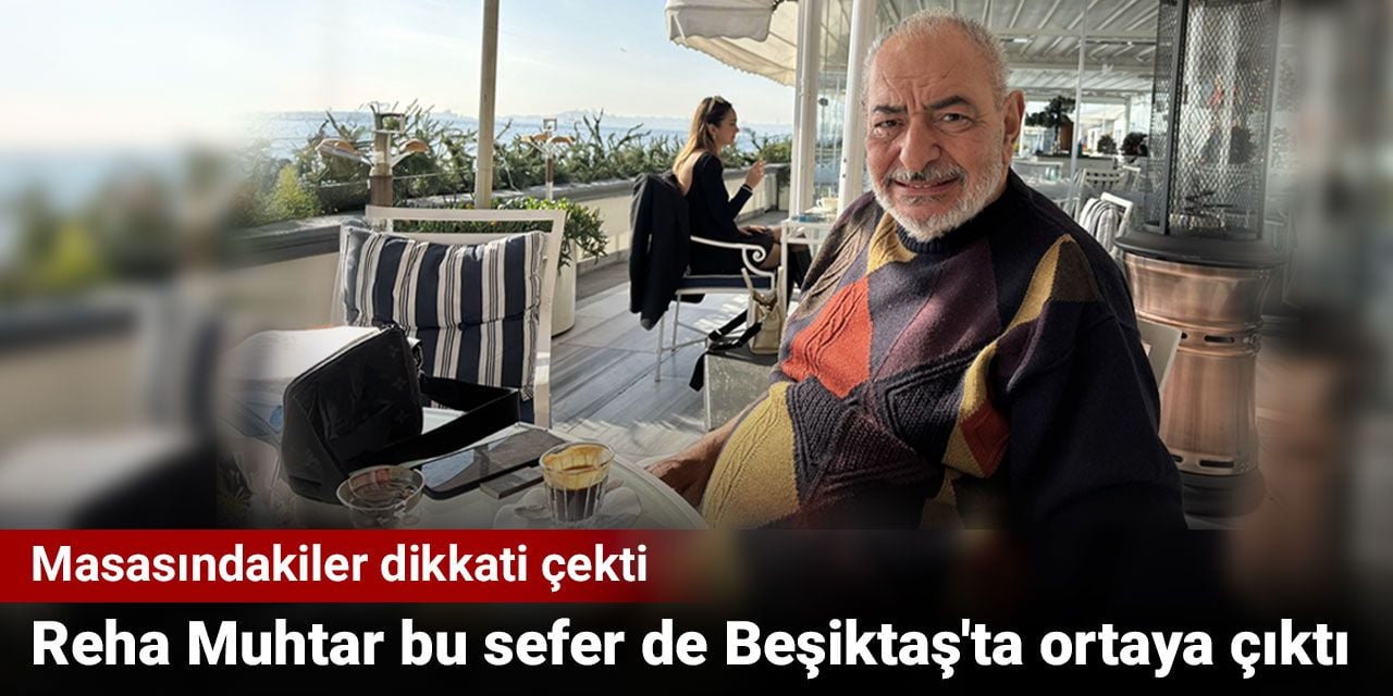 Reha Muhtar bu sefer de Beşiktaş'ta ortaya çıktı. Masasındakiler dikkati çekti