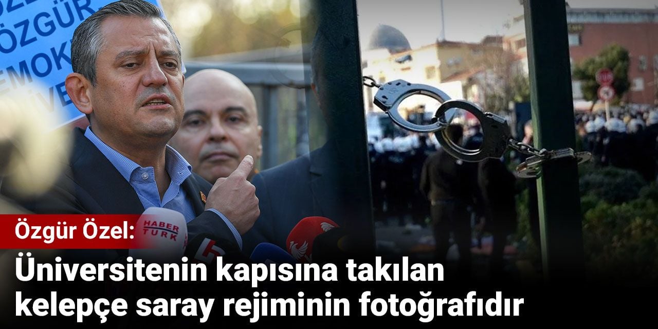 Özgür Özel: Üniversitenin kapısına takılan kelepçe saray rejiminin fotoğrafıdır