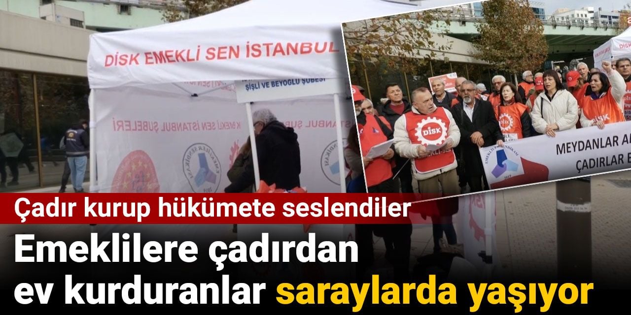 Emekliler çadır kurup isyan etti: Emeklilere çadırdan ev kurduranlar saraylarda yaşıyor