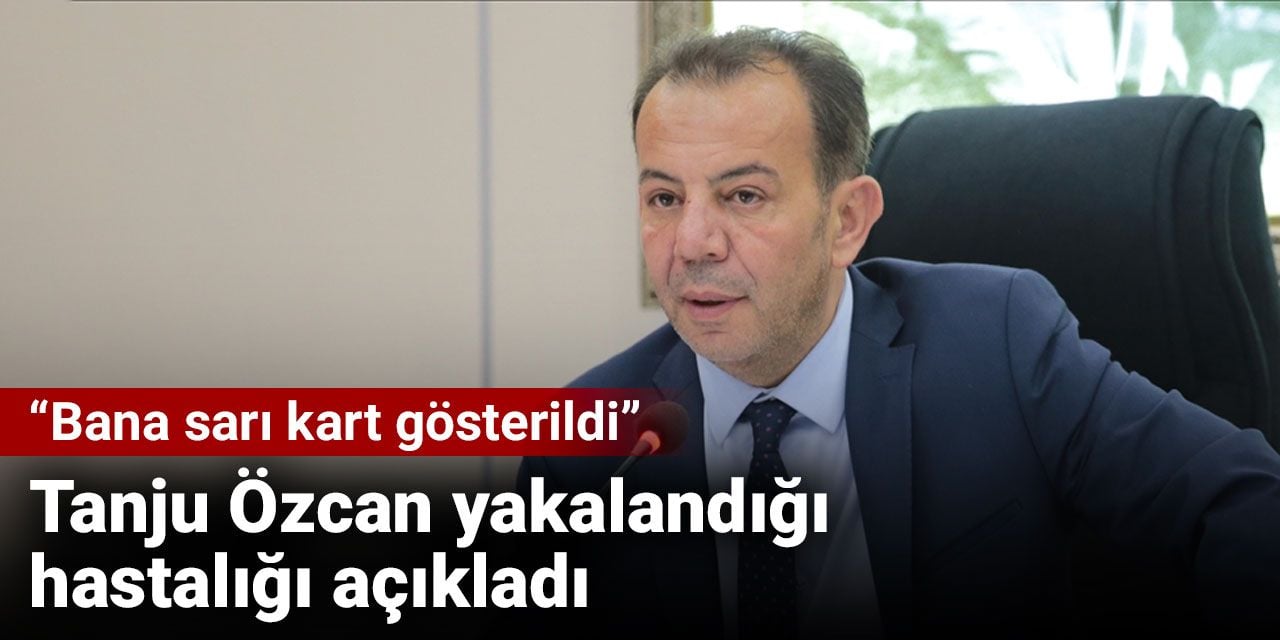 Tanju Özcan yakalandığı hastalığı açıkladı: Bana sarı kart gösterildi