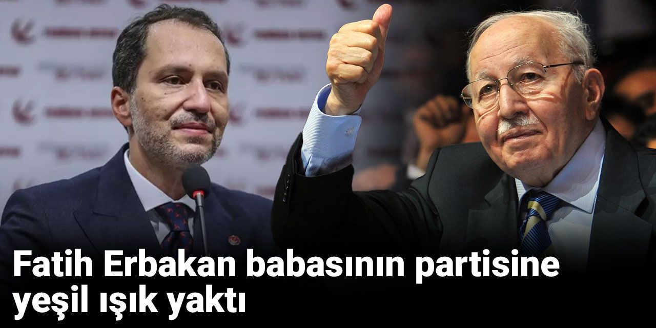 Fatih Erbakan babasının partisine yeşil ışık yaktı