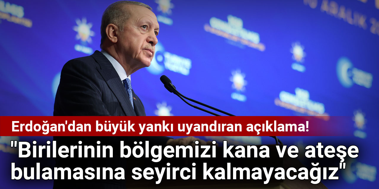 Erdoğan'dan büyük yankı uyandıran açıklama: Birilerinin bölgemizi kana ve ateşe bulamasına seyirci kalmayacağız