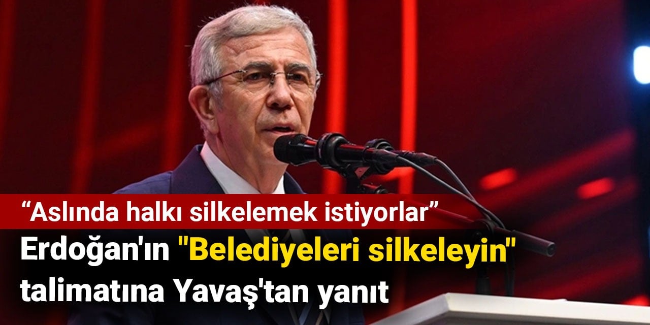 Erdoğan'ın 'Belediyeleri silkeleyin' talimatına Yavaş'tan yanıt: Aslında halkı silkelemek istiyorlar