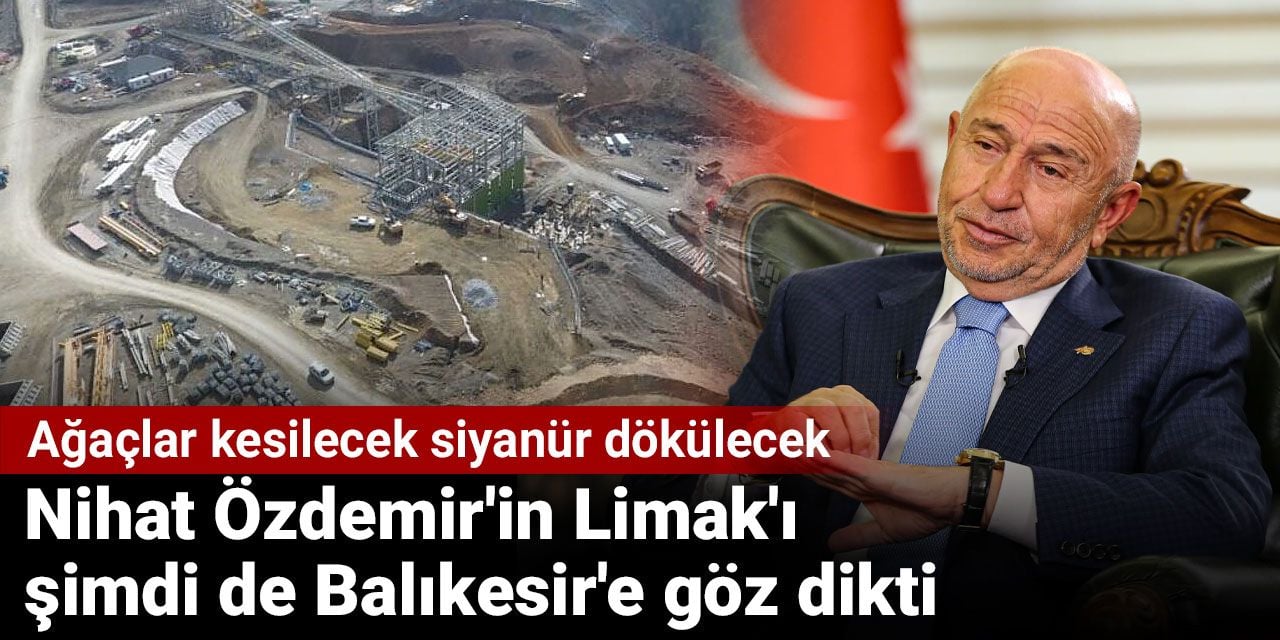 Nihat Özdemir'in Limak'ı şimdi de Balıkesir'e göz dikti. Ağaçlar kesilecek siyanür dökülecek