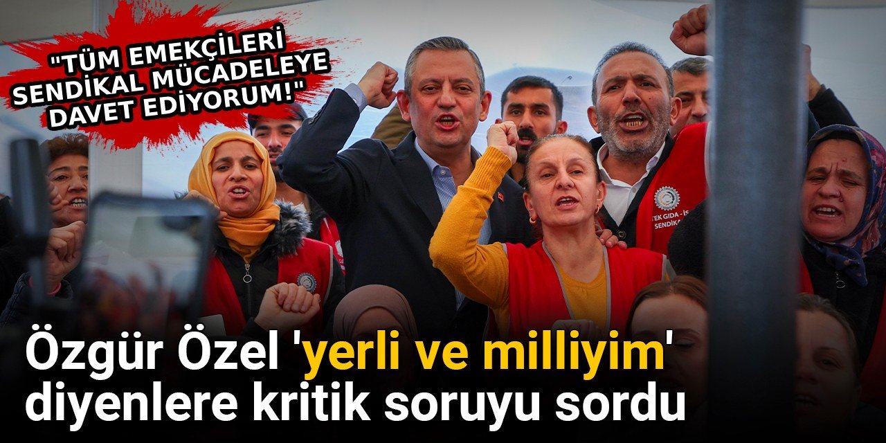 Özgür Özel 'yerli ve milliyim' diyenlere kritik soruyu sordu