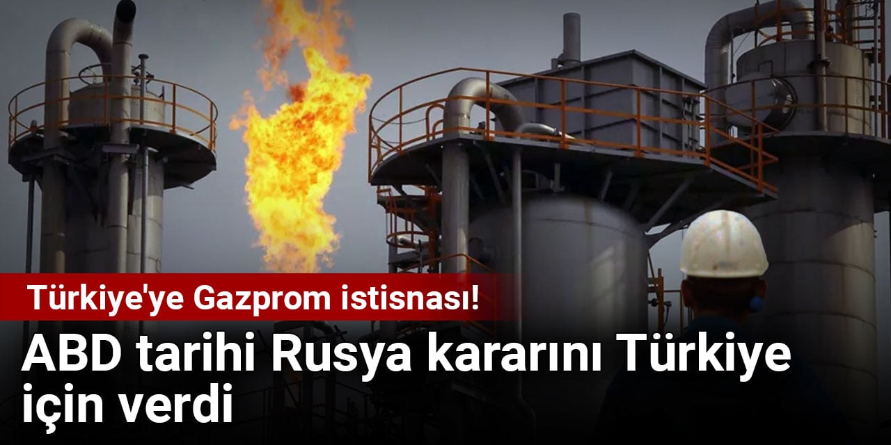 Türkiye'ye Gazprom istisnası! ABD tarihi Rusya kararını Türkiye için verdi