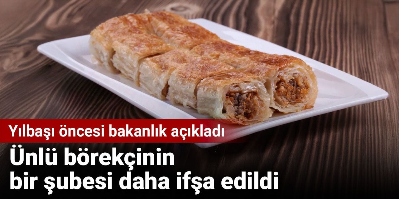 Ünlü börekçinin bir şubesi daha ifşa edildi. Yılbaşı öncesi bakanlık açıkladı