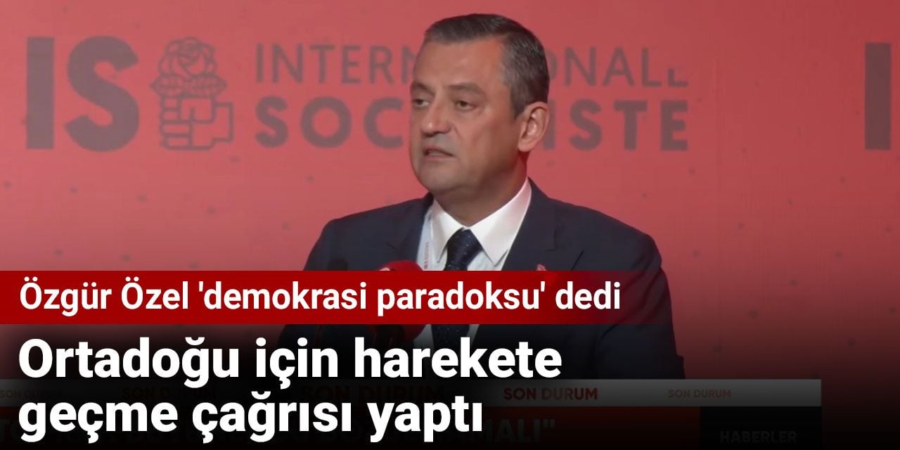 Özgür Özel 'demokrasi paradoksu' dedi. Ortadoğu için harekete geçme çağrısı yaptı.