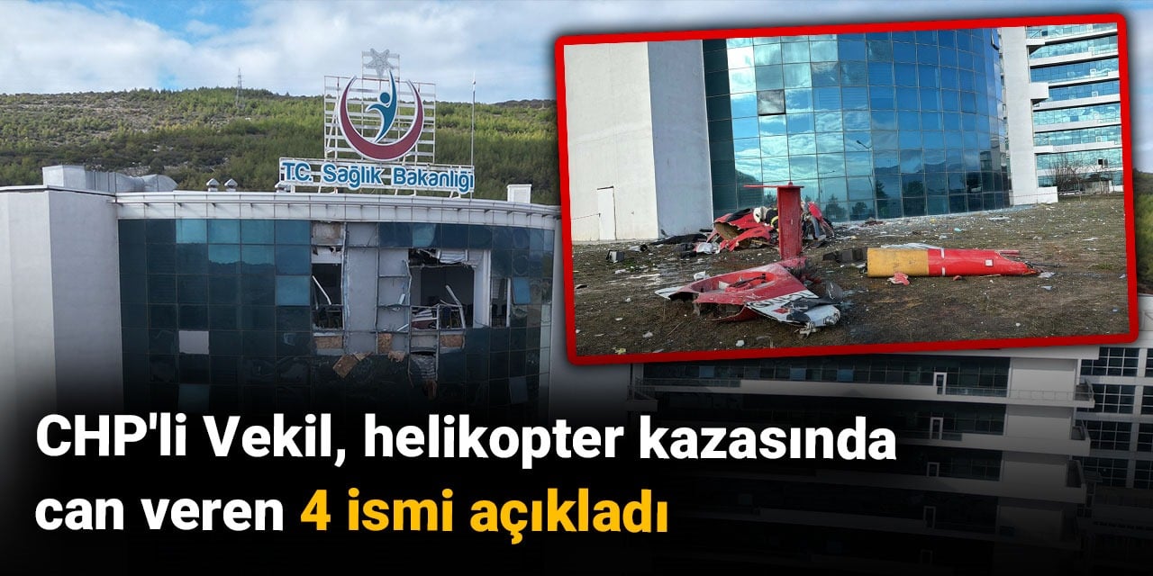 CHP'li Vekil, helikopter kazasında can veren 4 ismi açıkladı