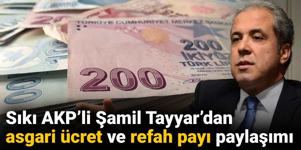 Sıkı AKP’li Şamil Tayyar’dan asgari ücret ve refah payı paylaşımı