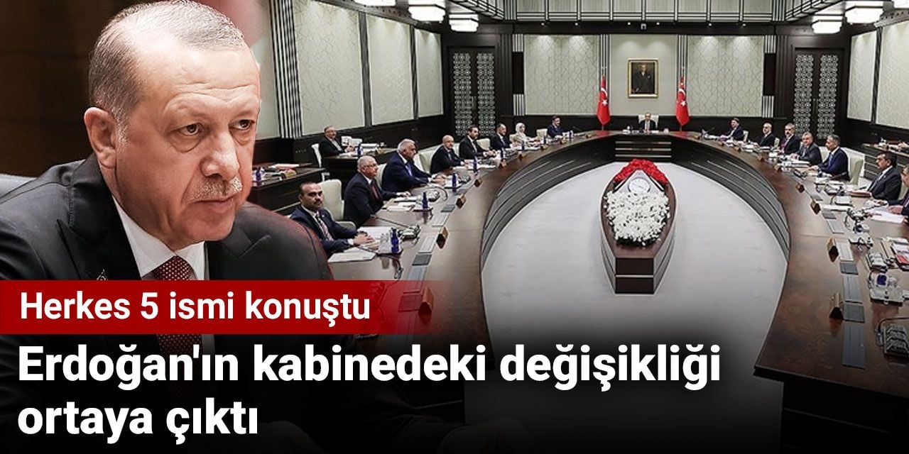 Erdoğan'ın kabinedeki değişikliği ortaya çıktı. Herkes 5 ismi konuştu