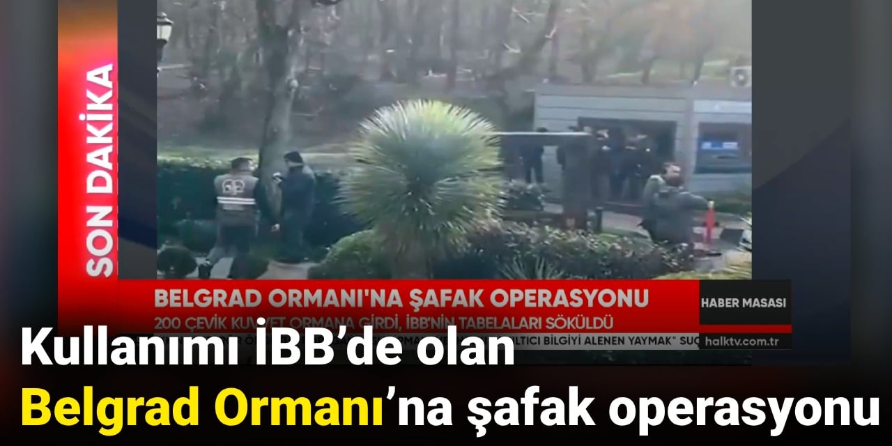 Kullanımı İBB’de olan Belgrad Ormanı’na şafak operasyonu