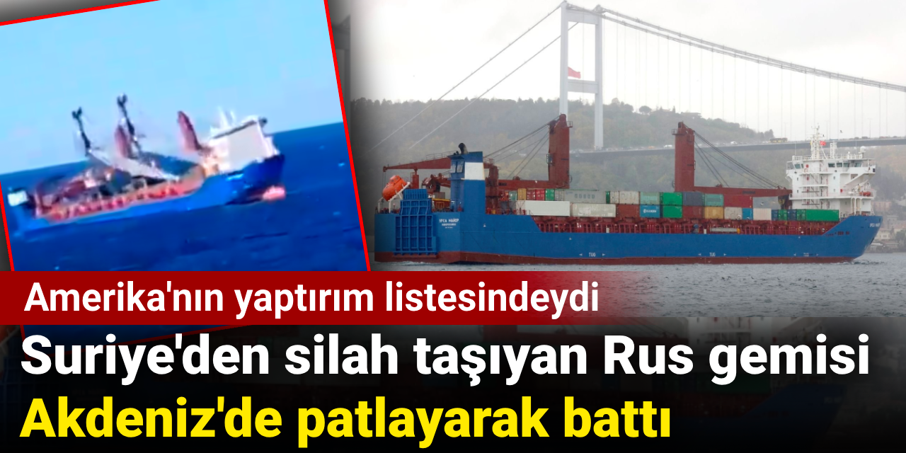 Suriye'den silah taşıyan Rus gemisi Akdeniz'de patlayarak battı