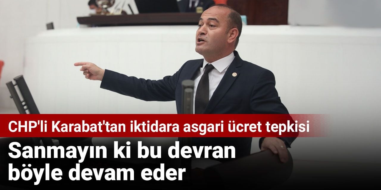 CHP'li Karabat'tan iktidara asgari ücret tepkisi: Sanmayın ki bu devran böyle devam eder