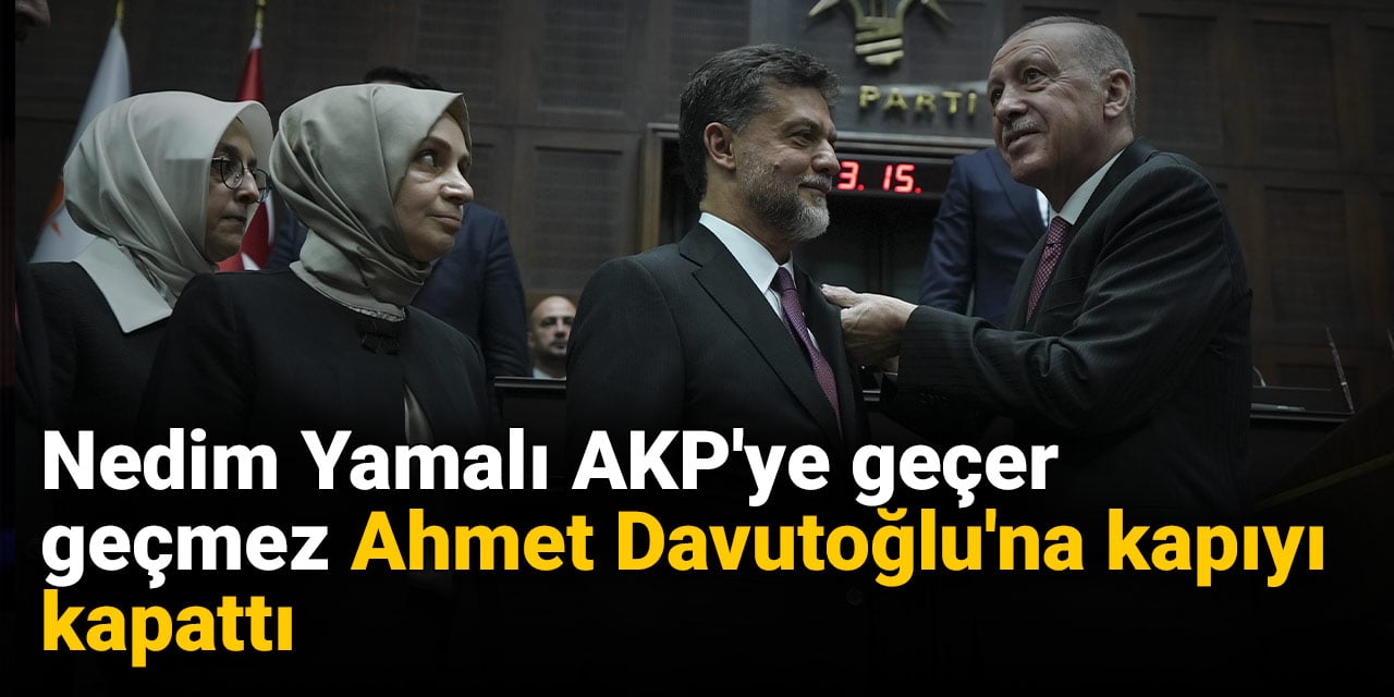 Nedim Yamalı AKP'ye geçer geçmez Ahmet Davutoğlu'na kapıyı kapattı